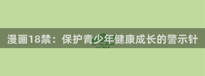漫画之家免费阅读入口：漫画18禁：保护青少年健康成长的警示针