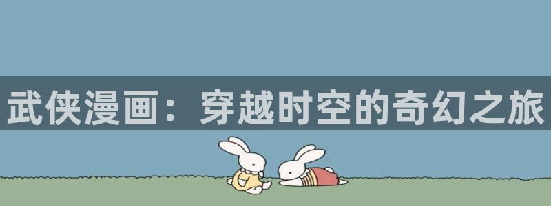 漫画之家网页版入口：武侠漫画：穿越时空的奇幻之旅