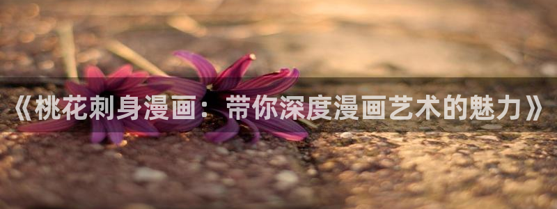 动漫漫画之家：《桃花刺身漫画：带你深度漫画艺术的魅力》